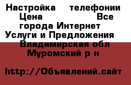 Настройка IP телефонии › Цена ­ 5000-10000 - Все города Интернет » Услуги и Предложения   . Владимирская обл.,Муромский р-н